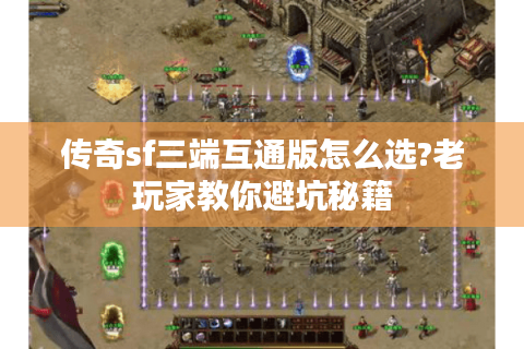 传奇sf三端互通版怎么选?老玩家教你避坑秘籍