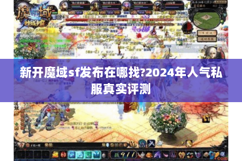 新开魔域sf发布在哪找?2024年人气私服真实评测
