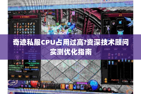 奇迹私服CPU占用过高?资深技术顾问实测优化指南