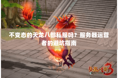 不变态的天龙八部私服吗？服务器运营者的避坑指南