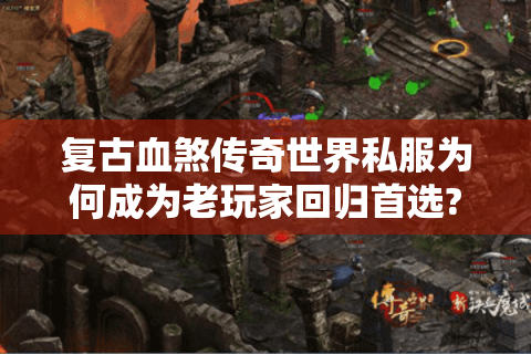 复古血煞传奇世界私服为何成为老玩家回归首选?独家解析版本特色与避坑攻略