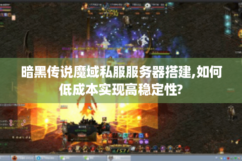 暗黑传说魔域私服服务器搭建,如何低成本实现高稳定性?