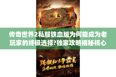传奇世界2私服铁血版为何能成为老玩家的终极选择?独家攻略揭秘核心玩法