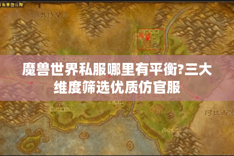 魔兽世界私服哪里有平衡?三大维度筛选优质仿官服