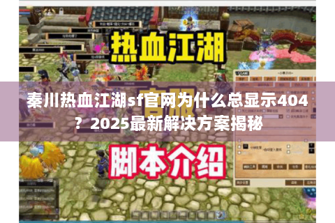 秦川热血江湖sf官网为什么总显示404？2025最新解决方案揭秘