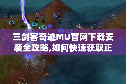 三剑客奇迹MU官网下载安装全攻略,如何快速获取正版客户端