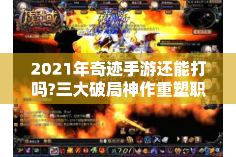 2021年奇迹手游还能打吗?三大破局神作重塑职业天花板