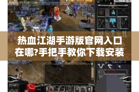 热血江湖手游版官网入口在哪?手把手教你下载安装领福利