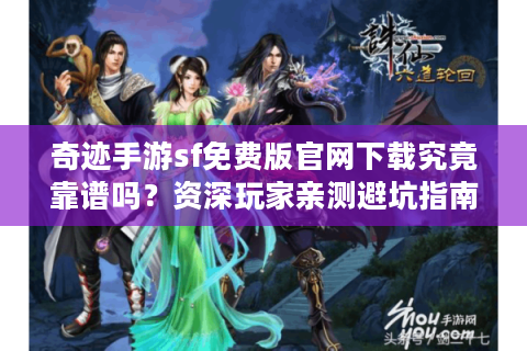 奇迹手游sf免费版官网下载究竟靠谱吗？资深玩家亲测避坑指南