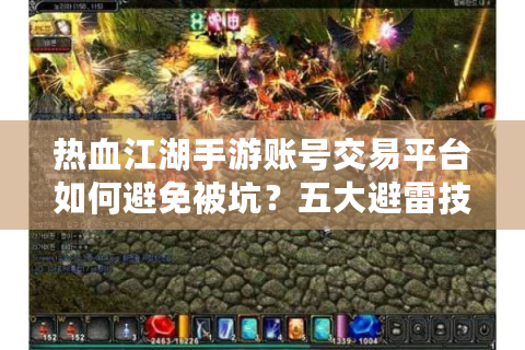 热血江湖手游账号交易平台如何避免被坑？五大避雷技巧全公开