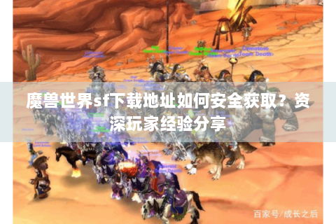 魔兽世界sf下载地址如何安全获取？资深玩家经验分享