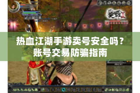 热血江湖手游卖号安全吗？账号交易防骗指南