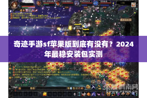 奇迹手游sf苹果版到底有没有？2024年最稳安装包实测