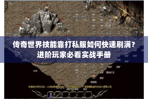 传奇世界技能靠打私服如何快速刷满？进阶玩家必看实战手册