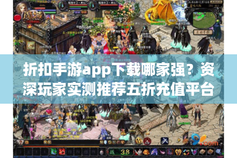 折扣手游app下载哪家强？资深玩家实测推荐五折充值平台