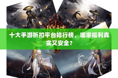 十大手游折扣平台排行榜，哪家福利真实又安全？