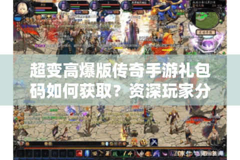 超变高爆版传奇手游礼包码如何获取？资深玩家分享真实避坑指南