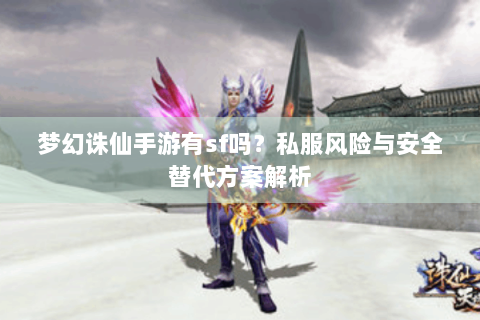 梦幻诛仙手游有sf吗？私服风险与安全替代方案解析