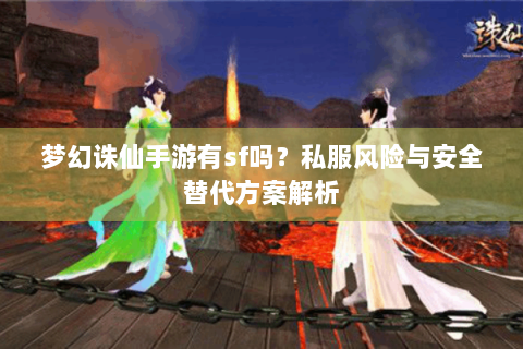 梦幻诛仙手游有sf吗？私服风险与安全替代方案解析
