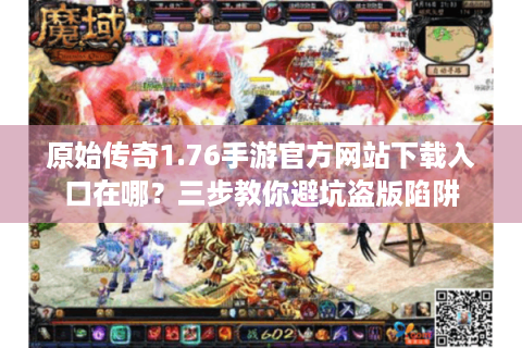 原始传奇1.76手游官方网站下载入口在哪？三步教你避坑盗版陷阱