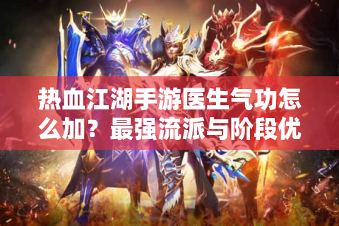 热血江湖手游医生气功怎么加？最强流派与阶段优先级解析
