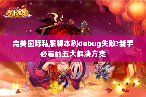 完美国际私服脚本刷debug失败?新手必看的五大解决方案