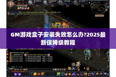 GM游戏盒子安装失败怎么办?2025最新保姆级教程