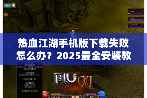 热血江湖手机版下载失败怎么办？2025最全安装教程来了