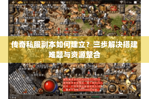 传奇私服副本如何建立？三步解决搭建难题与资源整合