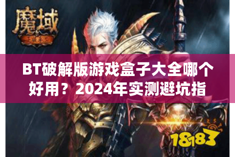 BT破解版游戏盒子大全哪个好用？2024年实测避坑指南