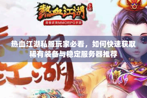 热血江湖私服玩家必看，如何快速获取稀有装备与稳定服务器推荐