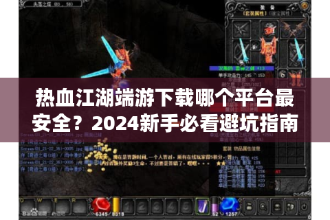 热血江湖端游下载哪个平台最安全？2024新手必看避坑指南