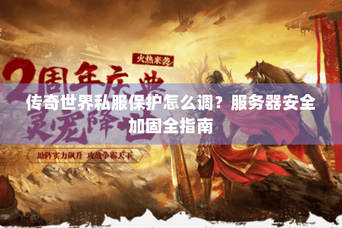 传奇世界私服保护怎么调？服务器安全加固全指南