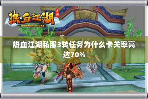 热血江湖私服3转任务为什么卡关率高达70%