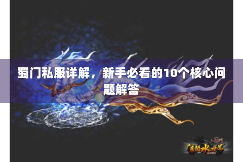 蜀门私服详解，新手必看的10个核心问题解答