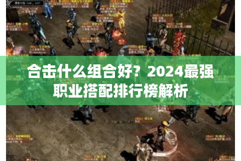 合击什么组合好？2024最强职业搭配排行榜解析