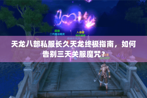 天龙八部私服长久天龙终极指南，如何告别三天关服魔咒？