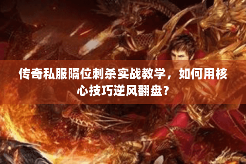传奇私服隔位刺杀实战教学，如何用核心技巧逆风翻盘？