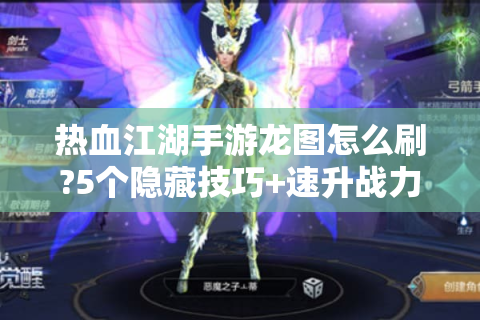 热血江湖手游龙图怎么刷?5个隐藏技巧+速升战力指南