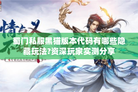 蜀门私服黑猫版本代码有哪些隐藏玩法?资深玩家实测分享