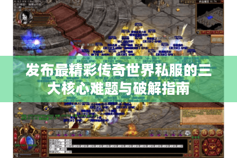 发布最精彩传奇世界私服的三大核心难题与破解指南