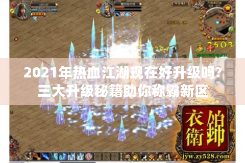 2021年热血江湖现在好升级吗?三大升级秘籍助你称霸新区