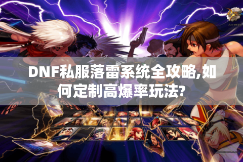 DNF私服落雷系统全攻略,如何定制高爆率玩法?