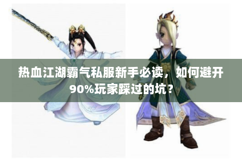 热血江湖霸气私服新手必读，如何避开90%玩家踩过的坑？