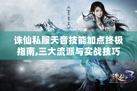 诛仙私服天音技能加点终极指南,三大流派与实战技巧