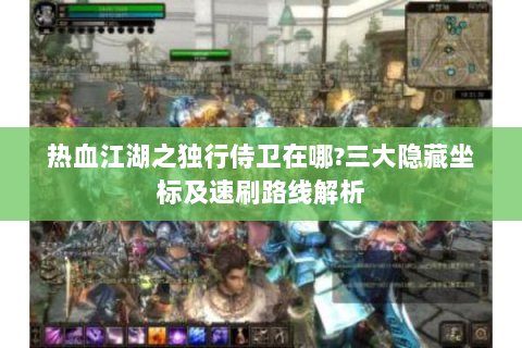热血江湖之独行侍卫在哪?三大隐藏坐标及速刷路线解析
