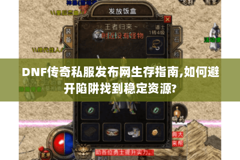 DNF传奇私服发布网生存指南,如何避开陷阱找到稳定资源?