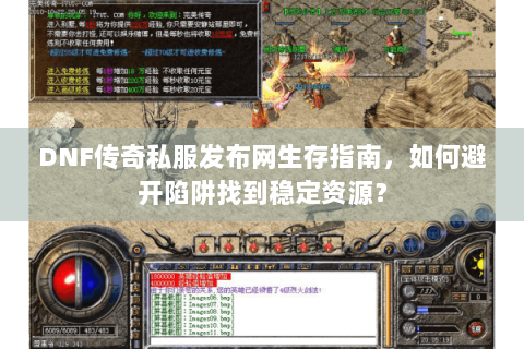 DNF传奇私服发布网生存指南，如何避开陷阱找到稳定资源？