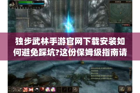 独步武林手游官网下载安装如何避免踩坑?这份保姆级指南请收好