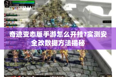 奇迹变态版手游怎么开挂?实测安全改数据方法揭秘
